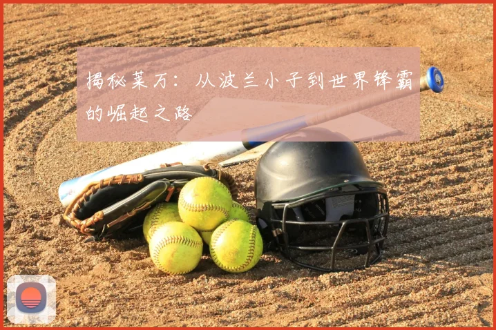 揭秘莱万：从波兰小子到世界锋霸的崛起之路