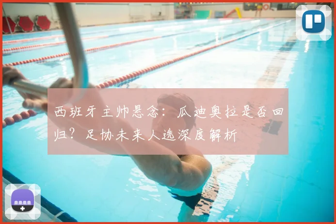 西班牙主帅悬念：瓜迪奥拉是否回归？足协未来人选深度解析