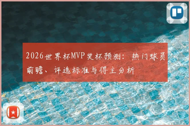 2026世界杯MVP奖杯预测:热门球员前瞻、评选标准与得主分析