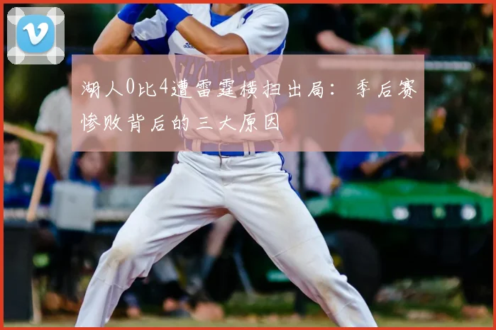 湖人0比4遭雷霆横扫出局：季后赛惨败背后的三大原因