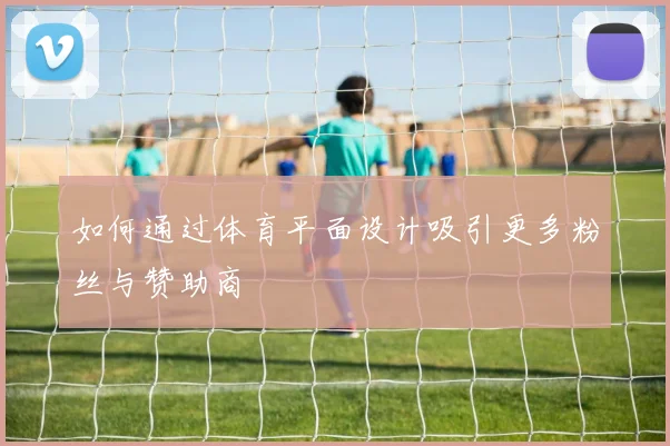 如何通过体育平面设计吸引更多粉丝与赞助商