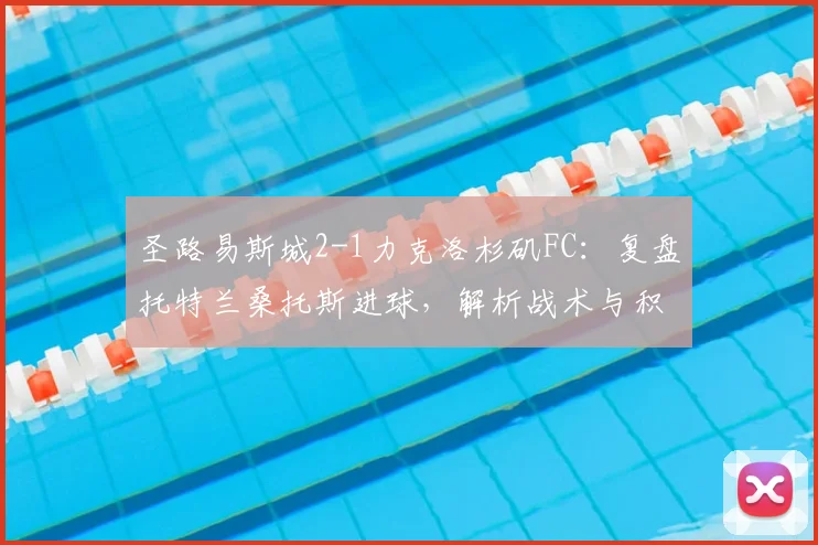 圣路易斯城2-1力克洛杉矶FC：复盘托特兰桑托斯进球，解析战术与积分影响