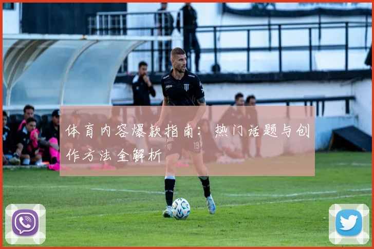 体育内容爆款指南:热门话题与创作方法全解析