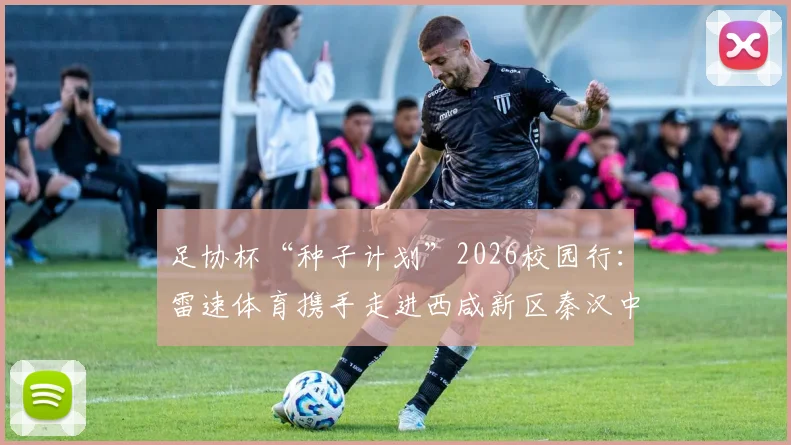 足协杯“种子计划”2026校园行：雷速体育携手走进西咸新区秦汉中学，助力青少年足球发展资源对接指南