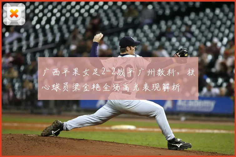 广西平果女足2-2战平广州数科，核心球员梁金艳全场高光表现解析