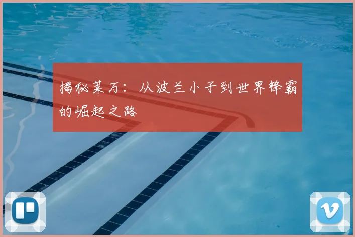 揭秘莱万:从波兰小子到世界锋霸的崛起之路