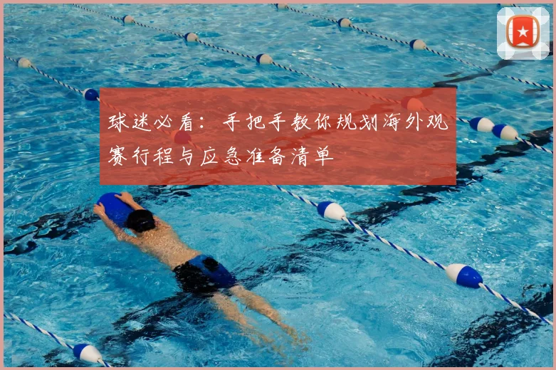 球迷必看:手把手教你规划海外观赛行程与应急准备清单