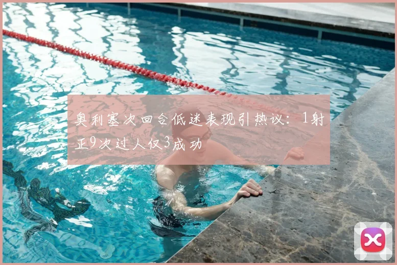 奥利塞次回合低迷表现引热议:1射正9次过人仅3成功