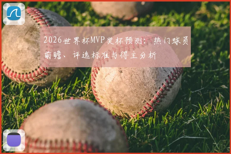 2026世界杯MVP奖杯预测：热门球员前瞻、评选标准与得主分析
